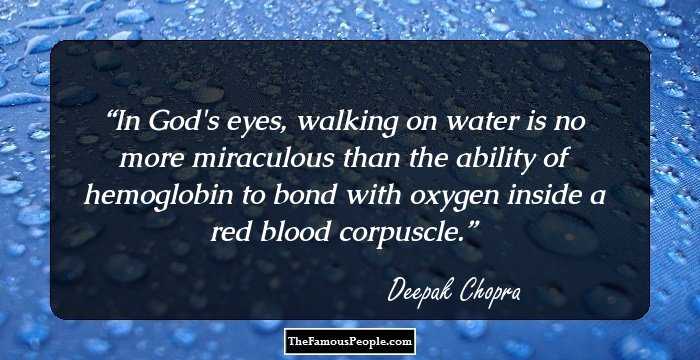 In God's eyes, walking on water is no more miraculous than the ability of hemoglobin to bond with oxygen inside a red blood corpuscle.