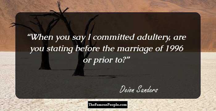 When you say I committed adultery, are you stating before the marriage of 1996 or prior to?