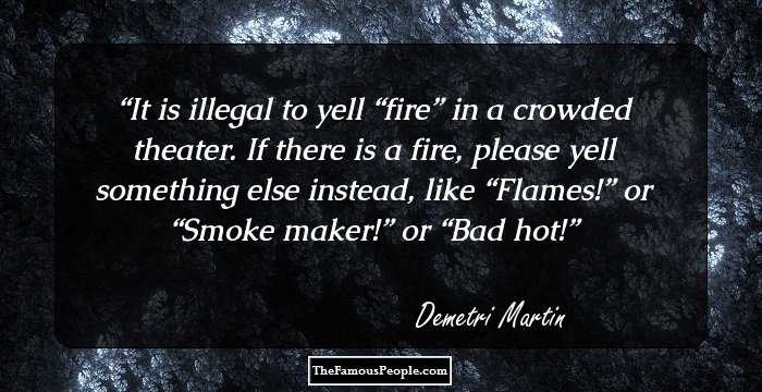 It is illegal to yell “fire” in a crowded theater. If there is a fire, please yell something else instead, like “Flames!” or “Smoke maker!” or “Bad hot!