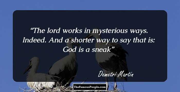 The lord works in mysterious ways. 
Indeed. 
And a shorter way to say that is:
God is a sneak