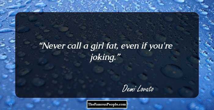 Never call a girl fat, even if you're joking.