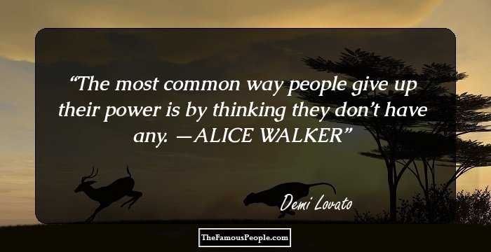 The most common way people give up their power is by thinking they don’t have any. —ALICE WALKER