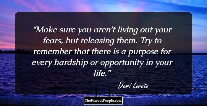 Make sure you aren’t living out your fears, but releasing them. Try to remember that there is a purpose for every hardship or opportunity in your life.