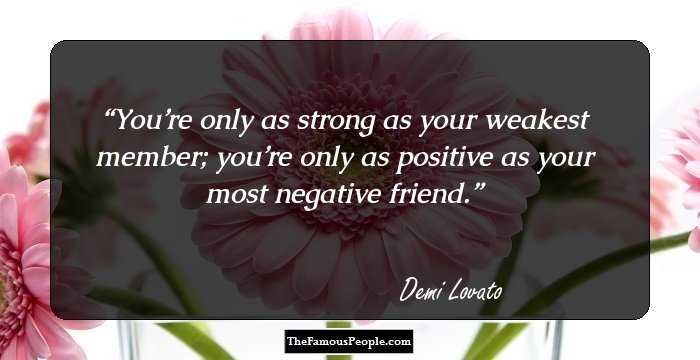 You’re only as strong as your weakest member; you’re only as positive as your most negative friend.