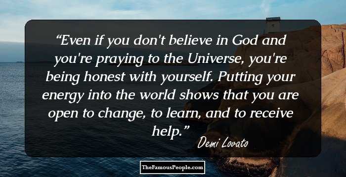 Even if you don't believe in God and you're praying to the Universe, you're being honest with yourself. Putting your energy into the world shows that you are open to change, to learn, and to receive help.