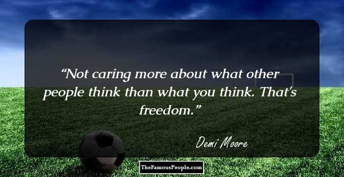 Not caring more about what other people think than what you think. That's freedom.