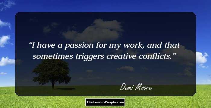 I have a passion for my work, and that sometimes triggers creative conflicts.