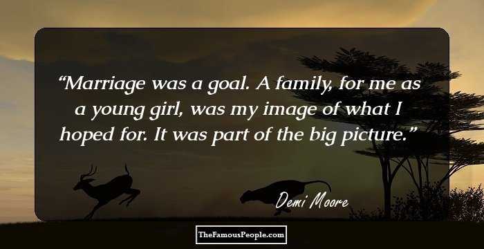 Marriage was a goal. A family, for me as a young girl, was my image of what I hoped for. It was part of the big picture.