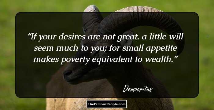 If your desires are not great, a little will seem much to you; for small appetite makes poverty equivalent to wealth.