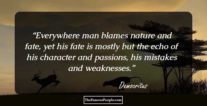Everywhere man blames nature and fate, yet his fate is mostly but the echo of his character and passions, his mistakes and weaknesses.