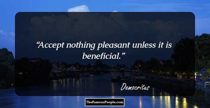 Accept nothing pleasant unless it is beneficial.