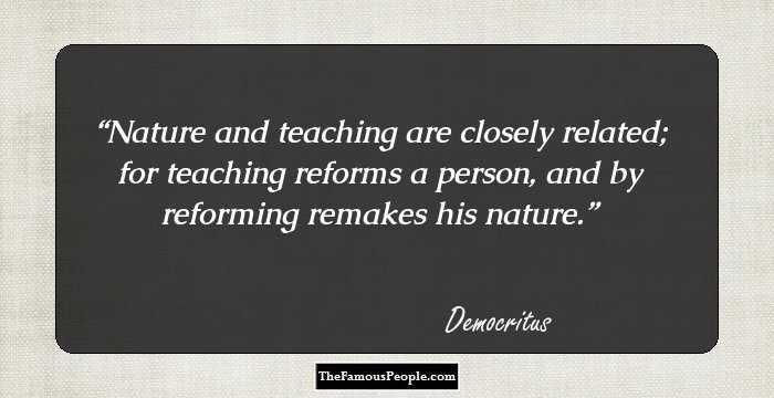 Nature and teaching are closely related; for teaching reforms a person, and by reforming remakes his nature.