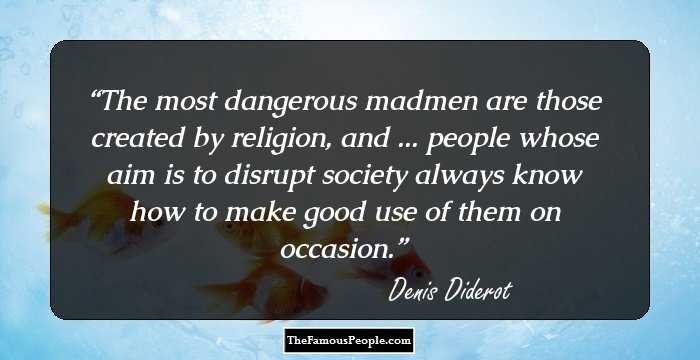 The most dangerous madmen are those created by religion, and ... people whose aim is to disrupt society always know how to make good use of them on occasion.