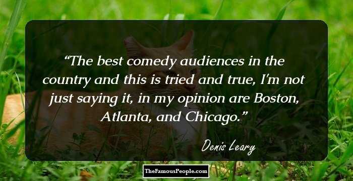 The best comedy audiences in the country and this is tried and true, I'm not just saying it, in my opinion are Boston, Atlanta, and Chicago.
