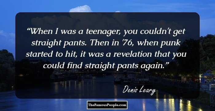 When I was a teenager, you couldn't get straight pants. Then in '76, when punk started to hit, it was a revelation that you could find straight pants again.
