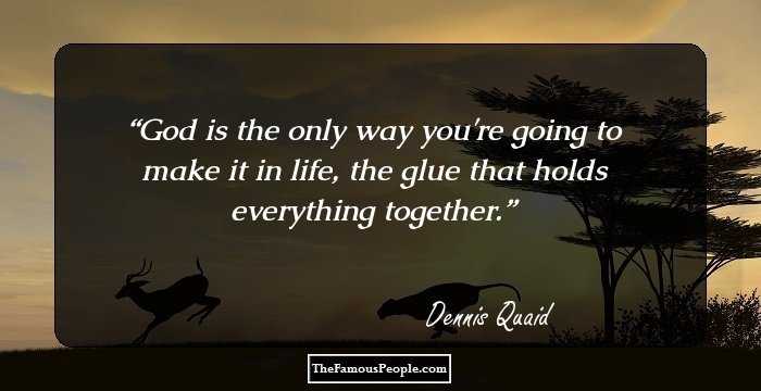 God is the only way you're going to make it in life, the glue that holds everything together.