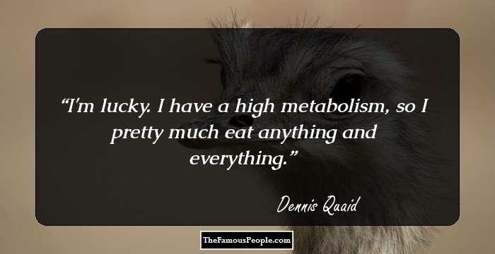 I'm lucky. I have a high metabolism, so I pretty much eat anything and everything.