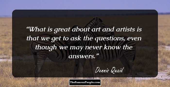 What is great about art and artists is that we get to ask the questions, even though we may never know the answers.