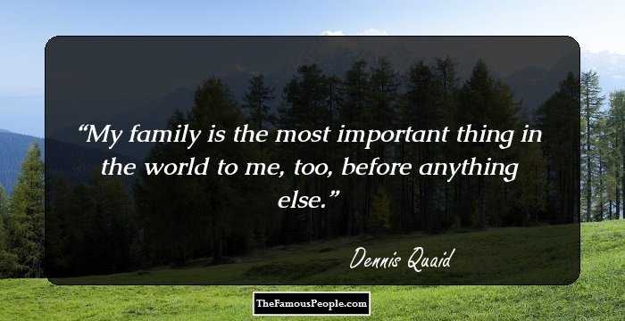 My family is the most important thing in the world to me, too, before anything else.