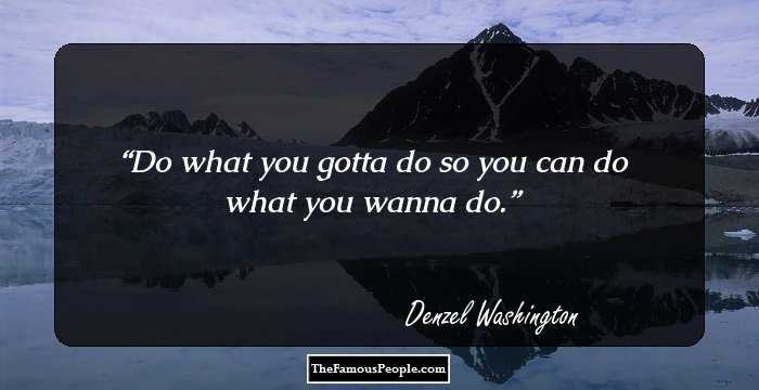 Do what you gotta do so you can do what you wanna do.