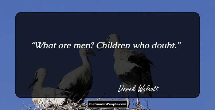 What are men? Children who doubt.