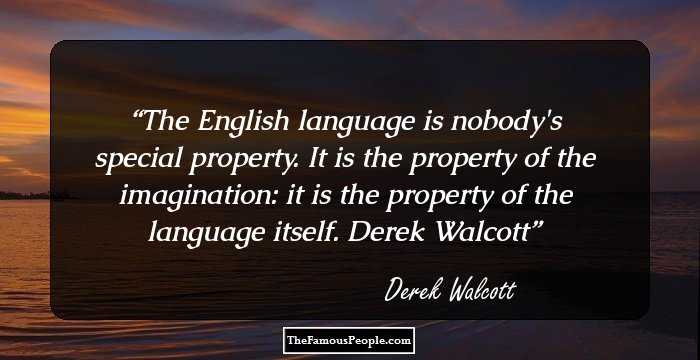 The English language is nobody's special property. It is the property of the imagination: it is the property of the language itself. Derek Walcott