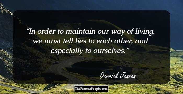 In order to maintain our way of living, we must tell lies to each other, and especially to ourselves.