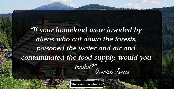 If your homeland were invaded by aliens who cut down the forests, poisoned the water and air and contaminated the food supply, would you resist?