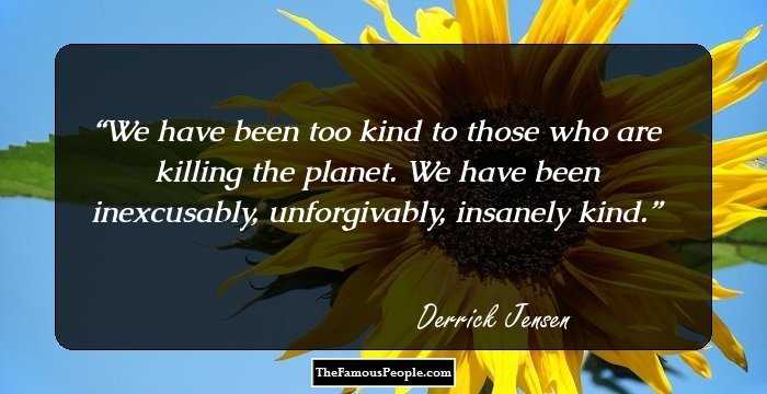 We have been too kind to those who are killing the planet. We have been inexcusably, unforgivably, insanely kind.