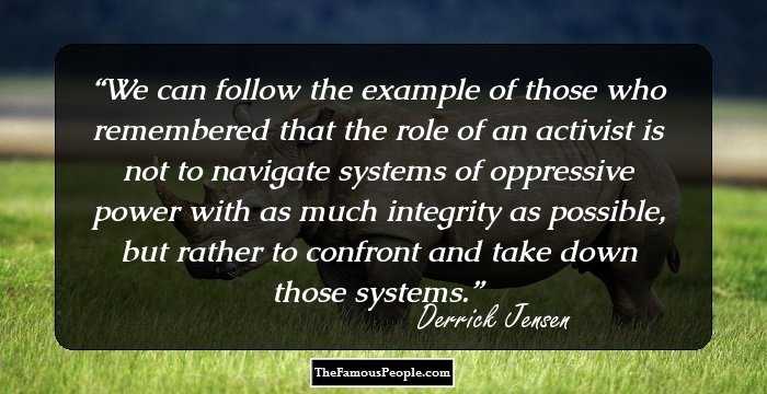 We can follow the example of those who remembered that the role of an activist is not to navigate systems of oppressive power with as much integrity as possible, but rather to confront and take down those systems.