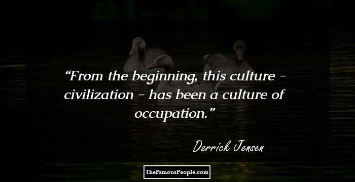 From the beginning, this culture - civilization - has been a culture of occupation.