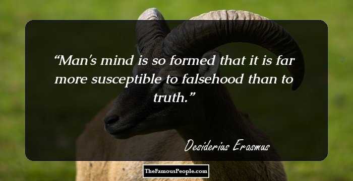 Man's mind is so formed that it is far more susceptible to falsehood than to truth.