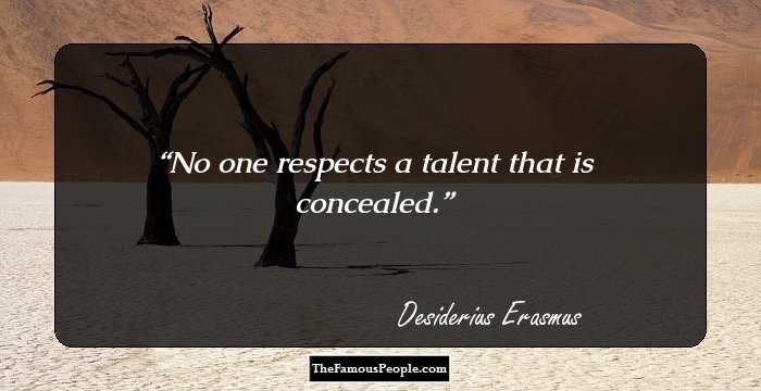 No one respects a talent that is concealed.