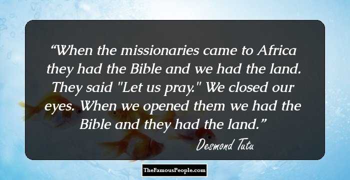 When the missionaries came to Africa they had the Bible and we had the land. They said 