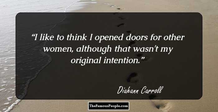 I like to think I opened doors for other women, although that wasn't my original intention.