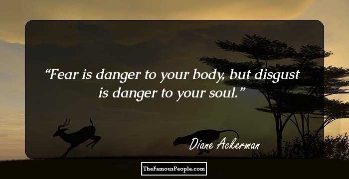 Fear is danger to your body, but disgust is danger to your soul.