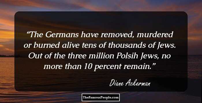 The Germans have removed, murdered or burned alive tens of thousands of Jews. Out of the three million Polsih Jews, no more than 10 percent remain.