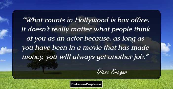 What counts in Hollywood is box office. It doesn't really matter what people think of you as an actor because, as long as you have been in a movie that has made money, you will always get another job.