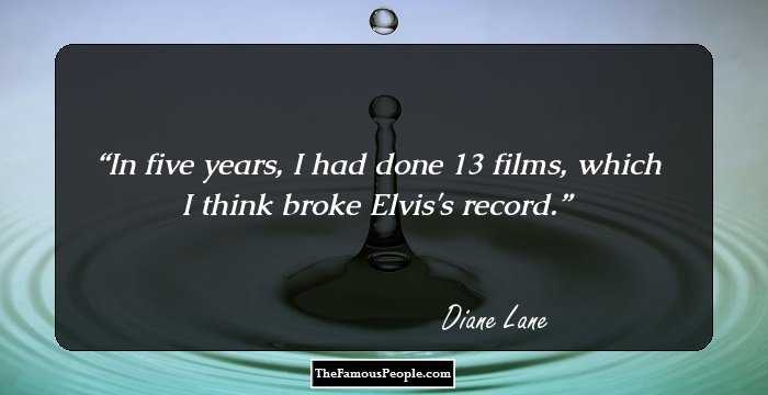 In five years, I had done 13 films, which I think broke Elvis's record.