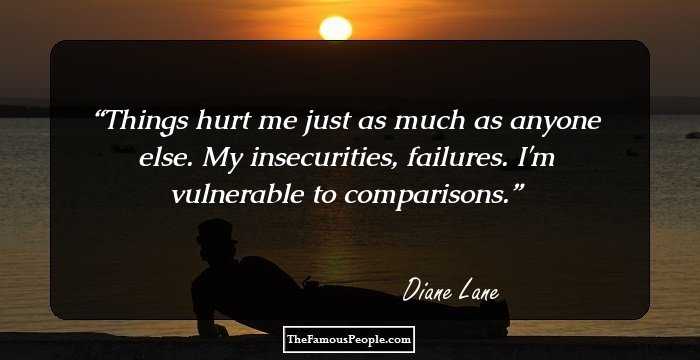 Things hurt me just as much as anyone else. My insecurities, failures. I'm vulnerable to comparisons.