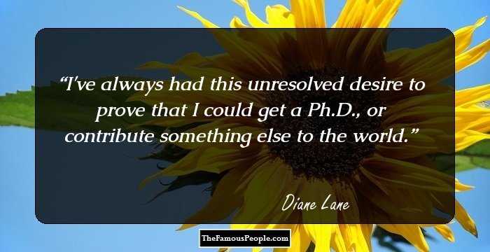 I've always had this unresolved desire to prove that I could get a Ph.D., or contribute something else to the world.