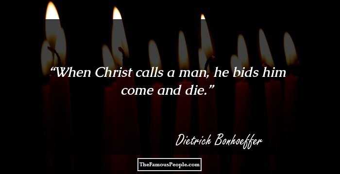 When Christ calls a man, he bids him come and die.