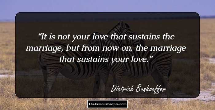 It is not your love that sustains the marriage,
but from now on, the marriage that sustains your love.
