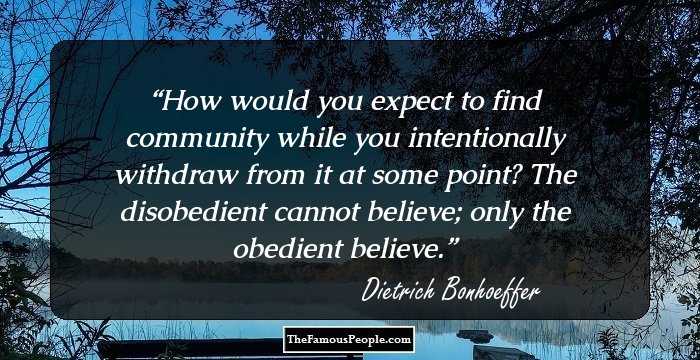 How would you expect to find community while you intentionally withdraw from it at some point? The disobedient cannot believe; only the obedient believe.