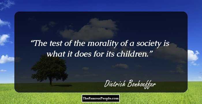 The test of the morality of a society is what it does for its children.