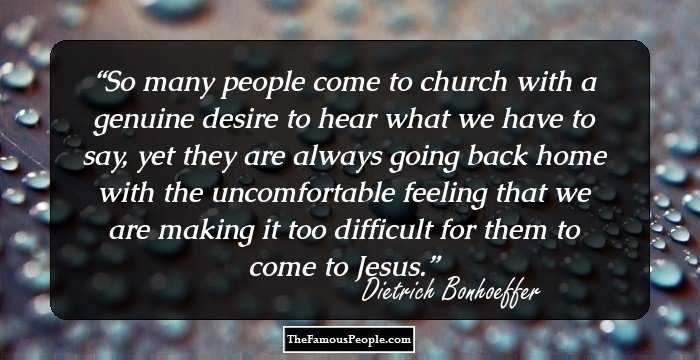 So many people come to church with a genuine desire to hear what we have to say, yet they are always going back home with the uncomfortable feeling that we are making it too difficult for them to come to Jesus.