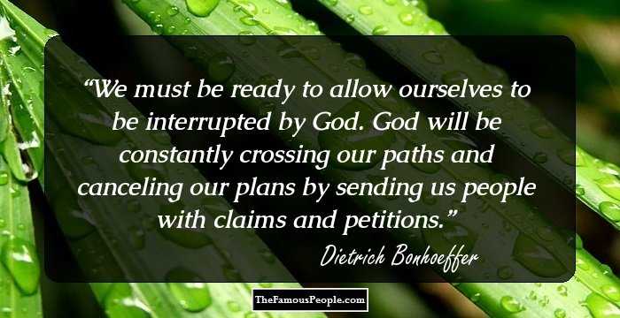 We must be ready to allow ourselves to be interrupted by God. God will be constantly crossing our paths and canceling our plans by sending us people with claims and petitions.