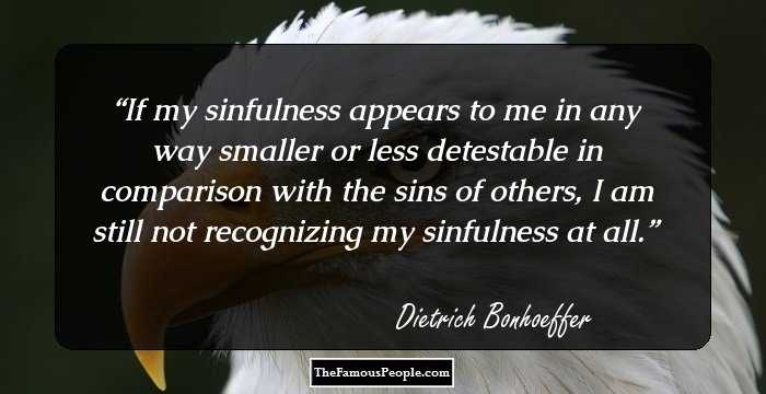If my sinfulness appears to me in any way smaller or less detestable in comparison with the sins of others, I am still not recognizing my sinfulness at all.