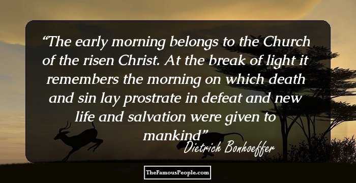 The early morning belongs to the Church of the risen Christ. At the break of light it remembers the morning on which death and sin lay prostrate in defeat and new life and salvation were given to mankind