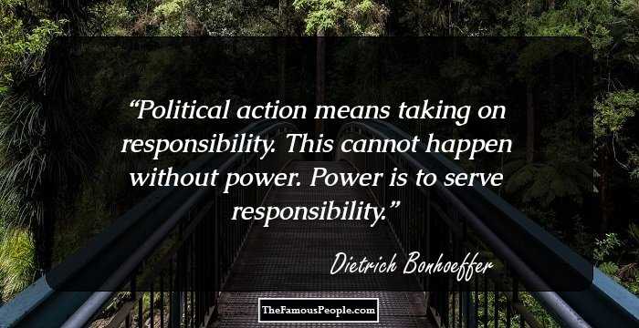 Political action means taking on responsibility. This cannot happen without power. Power is to serve responsibility.